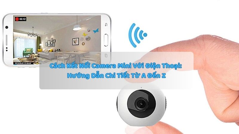 Cách Kết Nối Camera Mini Với Điện Thoại: Hướng Dẫn Chi Tiết Từ A Đến Z